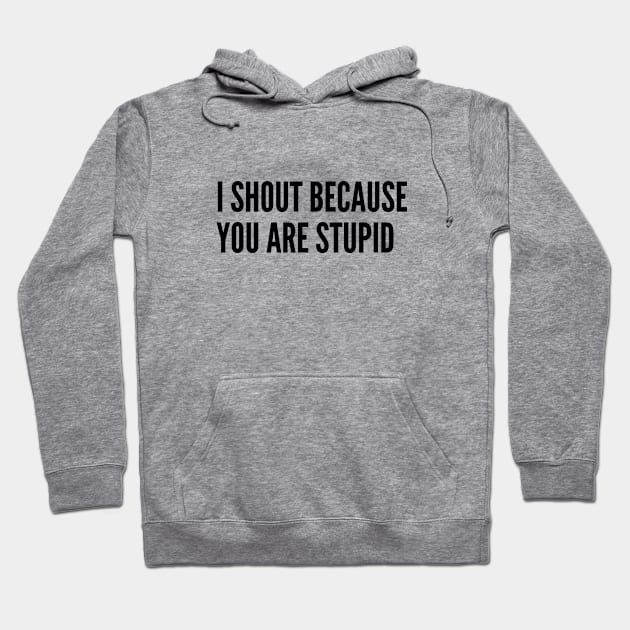 Annoying - I Shout Because You Are Stupid - Funny Joke Statement Humor Slogan Hoodie by sillyslogans